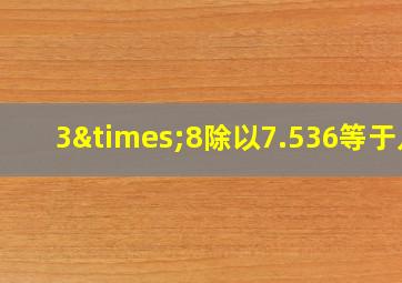 3×8除以7.536等于几