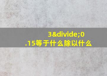 3÷0.15等于什么除以什么