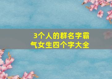 3个人的群名字霸气女生四个字大全