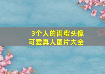 3个人的闺蜜头像可爱真人图片大全