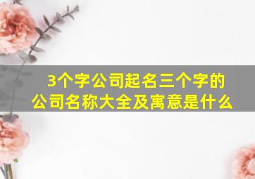 3个字公司起名三个字的公司名称大全及寓意是什么