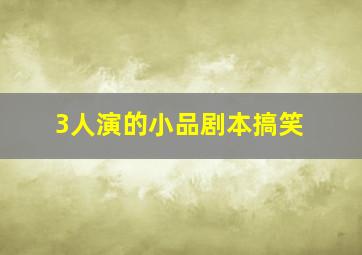 3人演的小品剧本搞笑