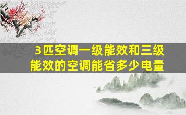 3匹空调一级能效和三级能效的空调能省多少电量