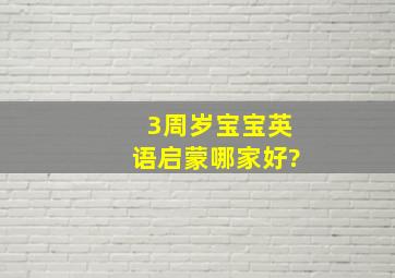 3周岁宝宝英语启蒙哪家好?