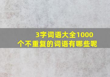 3字词语大全1000个不重复的词语有哪些呢