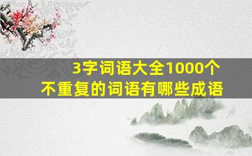 3字词语大全1000个不重复的词语有哪些成语