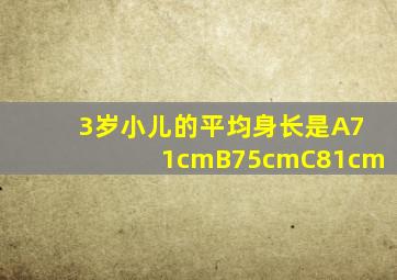 3岁小儿的平均身长是A71cmB75cmC81cm