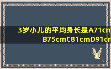 3岁小儿的平均身长是A71cmB75cmC81cmD91cm