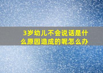 3岁幼儿不会说话是什么原因造成的呢怎么办