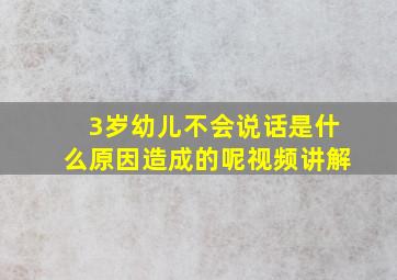 3岁幼儿不会说话是什么原因造成的呢视频讲解