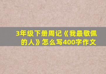 3年级下册周记《我最敬佩的人》怎么写400字作文