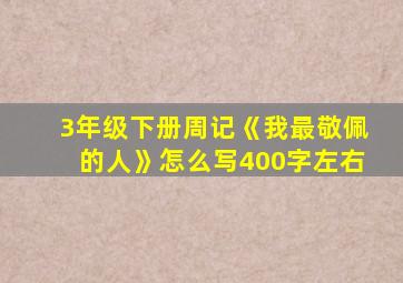 3年级下册周记《我最敬佩的人》怎么写400字左右