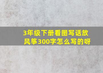 3年级下册看图写话放风筝300字怎么写的呀