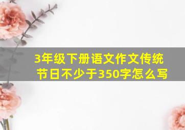 3年级下册语文作文传统节日不少于350字怎么写