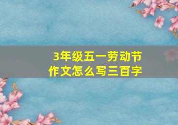 3年级五一劳动节作文怎么写三百字