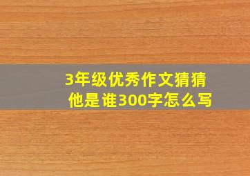 3年级优秀作文猜猜他是谁300字怎么写