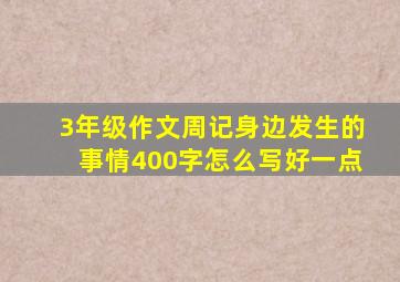 3年级作文周记身边发生的事情400字怎么写好一点