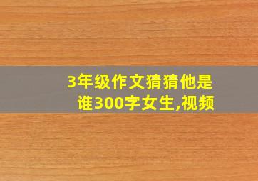 3年级作文猜猜他是谁300字女生,视频