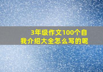 3年级作文100个自我介绍大全怎么写的呢