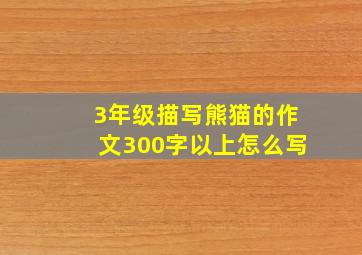 3年级描写熊猫的作文300字以上怎么写