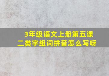 3年级语文上册第五课二类字组词拼音怎么写呀