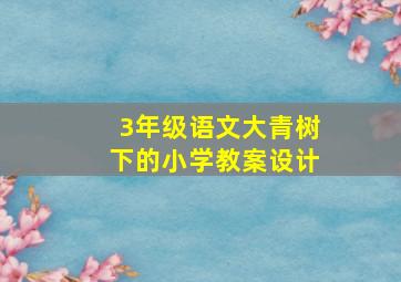 3年级语文大青树下的小学教案设计