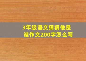 3年级语文猜猜他是谁作文200字怎么写