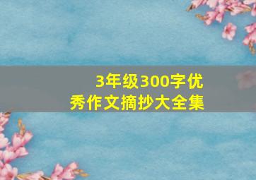 3年级300字优秀作文摘抄大全集