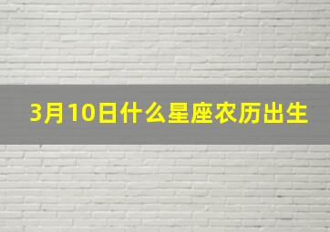 3月10日什么星座农历出生