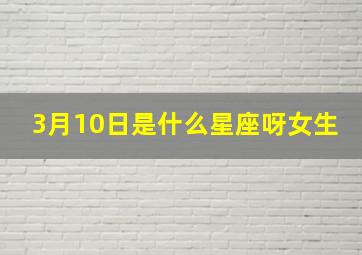 3月10日是什么星座呀女生