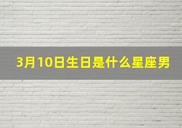 3月10日生日是什么星座男