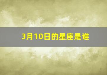 3月10日的星座是谁