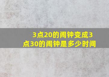 3点20的闹钟变成3点30的闹钟是多少时间