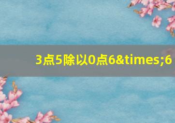 3点5除以0点6×6