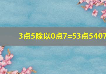 3点5除以0点7=53点5407