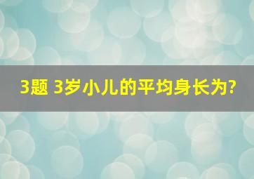 3题 3岁小儿的平均身长为?