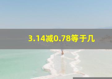 3.14减0.78等于几