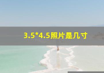 3.5*4.5照片是几寸