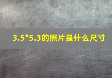 3.5*5.3的照片是什么尺寸