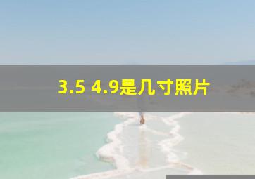 3.5 4.9是几寸照片