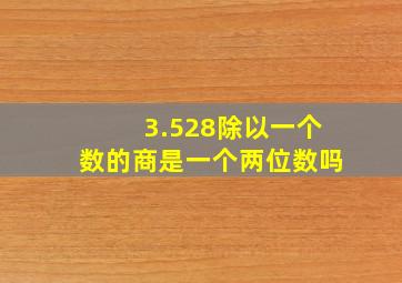 3.528除以一个数的商是一个两位数吗