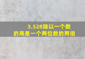 3.528除以一个数的商是一个两位数的两倍