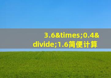 3.6×0.4÷1.6简便计算