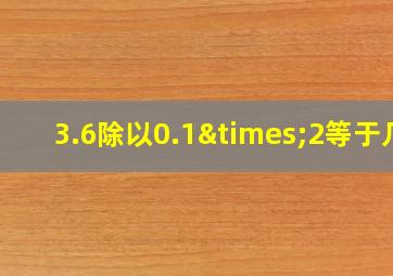 3.6除以0.1×2等于几