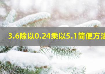 3.6除以0.24乘以5.1简便方法