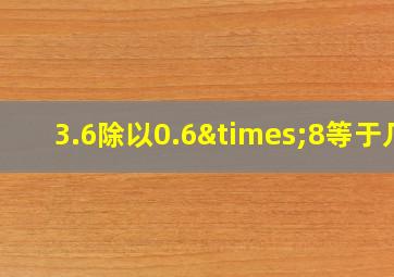 3.6除以0.6×8等于几