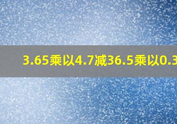 3.65乘以4.7减36.5乘以0.37