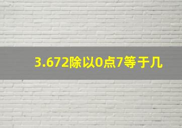 3.672除以0点7等于几