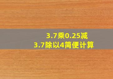 3.7乘0.25减3.7除以4简便计算