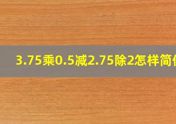 3.75乘0.5减2.75除2怎样简便